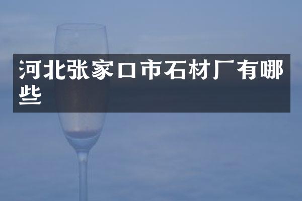 河北张家口市石材厂有哪些