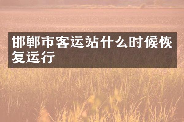 邯郸市客运站什么时候恢复运行