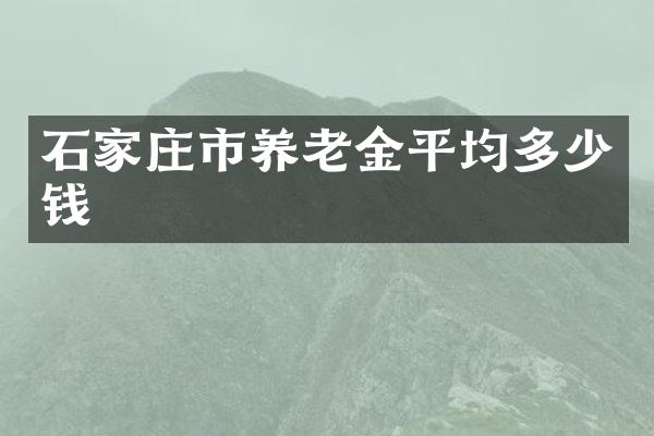 石家庄市养老金平均多少钱