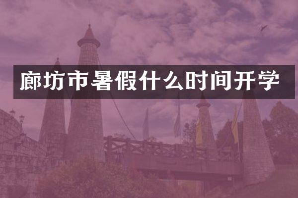 廊坊市暑假什么时间开学
