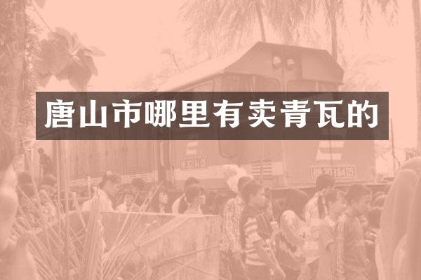 唐山市哪里有卖青瓦的
