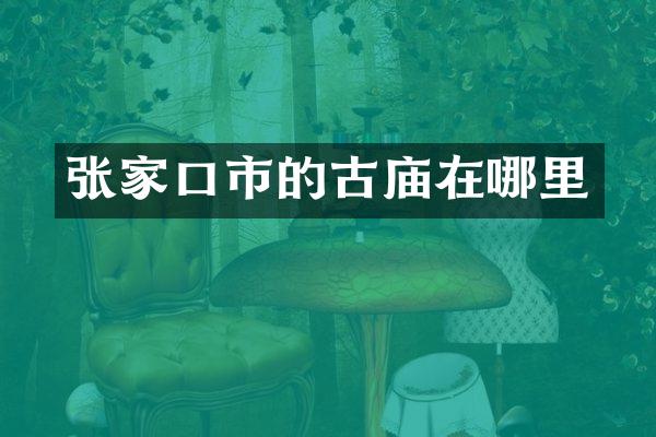 张家口市的古庙在哪里