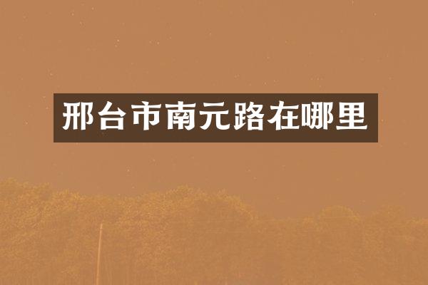 邢台市南元路在哪里