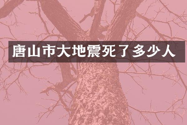 唐山市大地震死了多少人