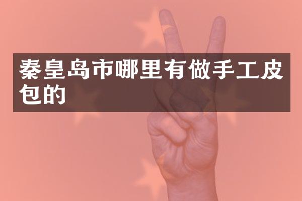 秦皇岛市哪里有做手工皮包的