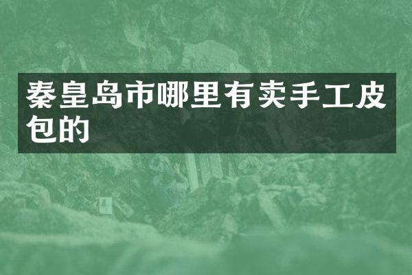 秦皇岛市哪里有卖手工皮包的
