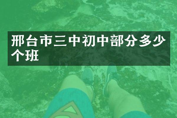 邢台市三中初中部分多少个班