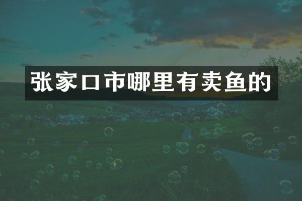 张家口市哪里有卖鱼的