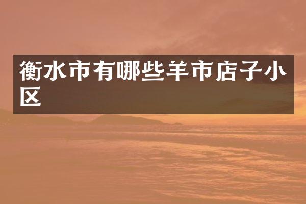 衡水市有哪些羊市店子小区