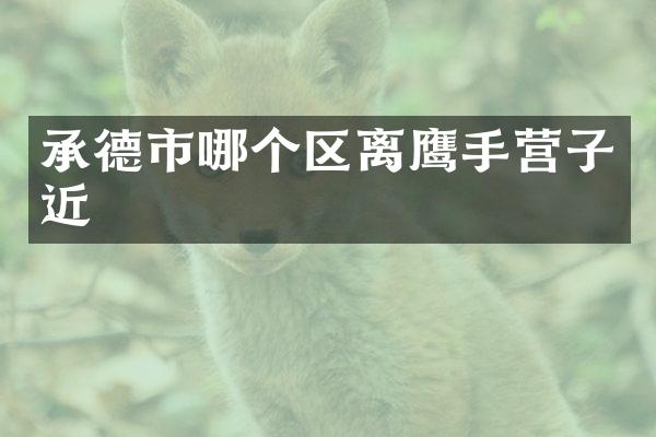 承德市哪个区离鹰手营子近