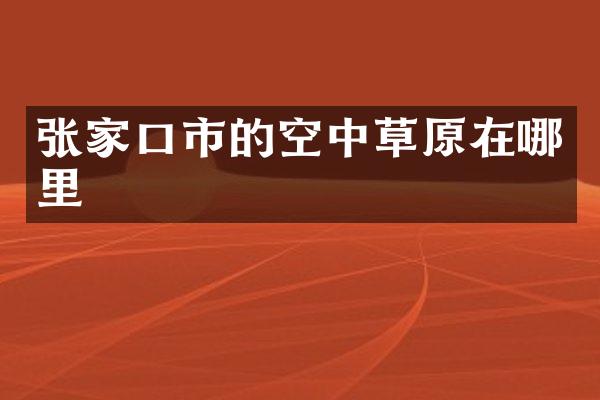 张家口市的空中草原在哪里