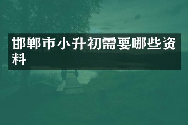 邯郸市小升初需要哪些资料