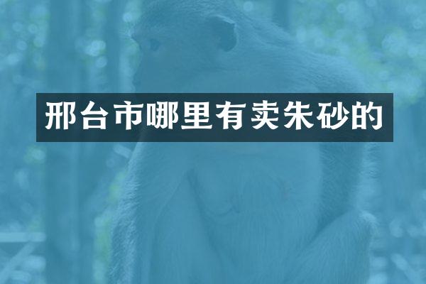 邢台市哪里有卖朱砂的