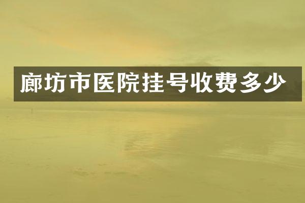 廊坊市医院挂号收费多少