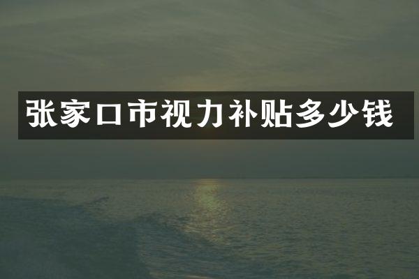 张家口市视力补贴多少钱