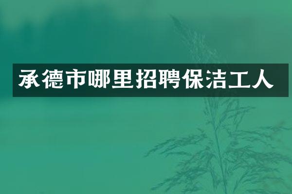 承德市哪里招聘保洁工人