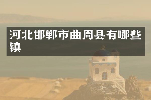 河北邯郸市曲周县有哪些镇