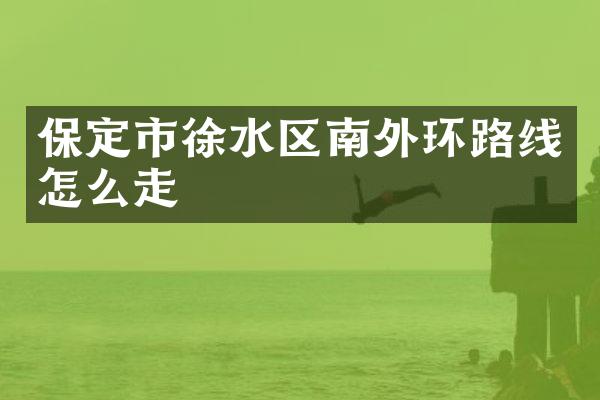 保定市徐水区南外环路线怎么走