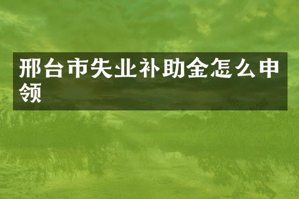 邢台市失业补助金怎么申领
