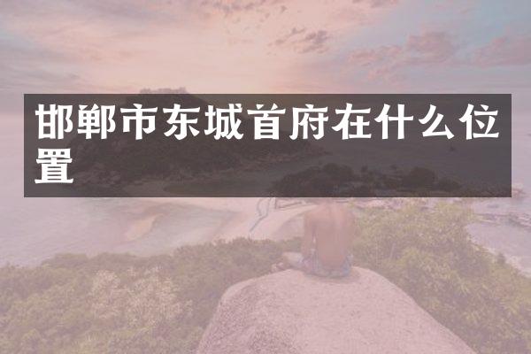 邯郸市东城首府在什么位置