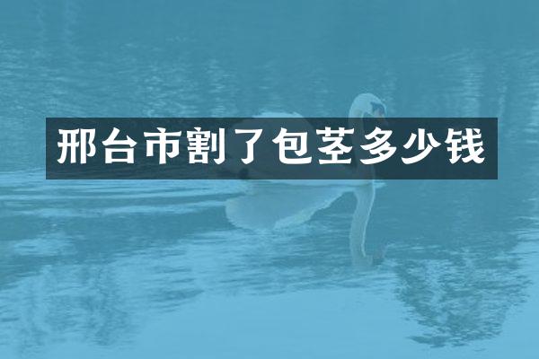 邢台市割了包茎多少钱