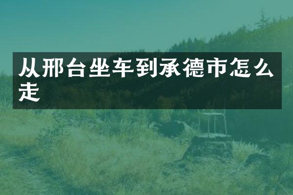 从邢台坐车到承德市怎么走