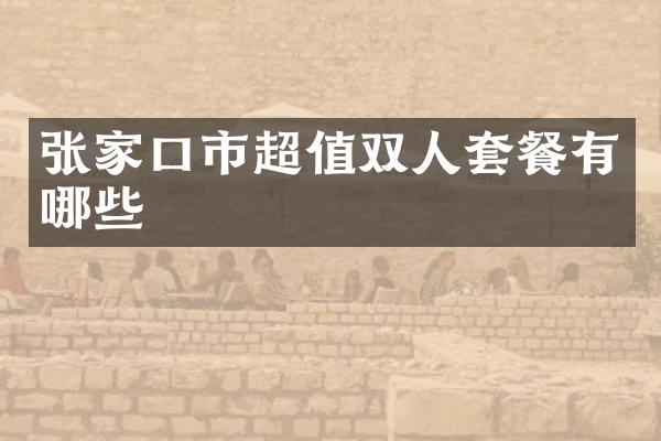 张家口市超值双人套餐有哪些