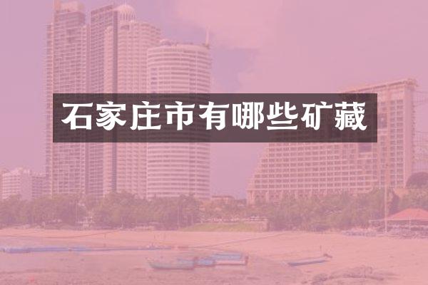 石家庄市有哪些矿藏