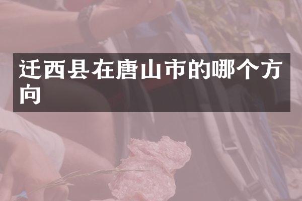 迁西县在唐山市的哪个方向