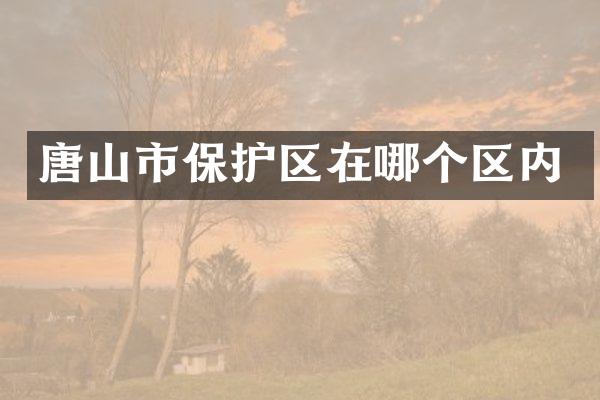 唐山市保护区在哪个区内