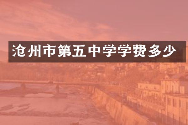 沧州市第五中学学费多少