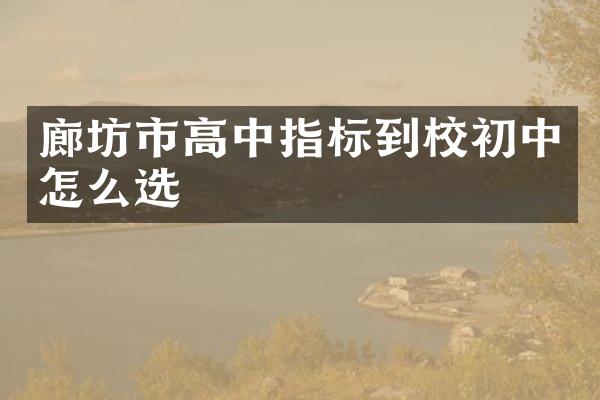 廊坊市高中指标到校初中怎么选