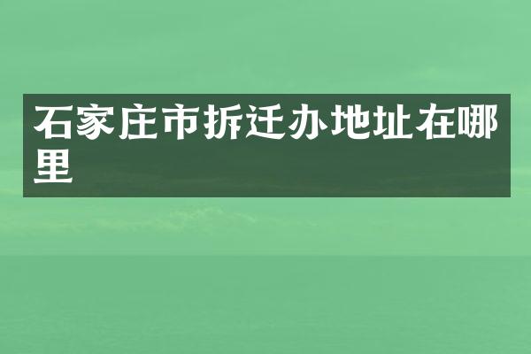 石家庄市拆迁办地址在哪里