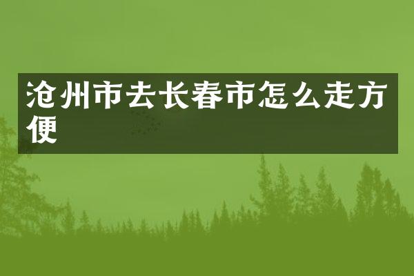 沧州市去长春市怎么走方便