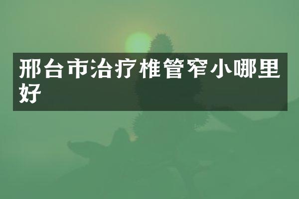 邢台市治疗椎管窄小哪里好