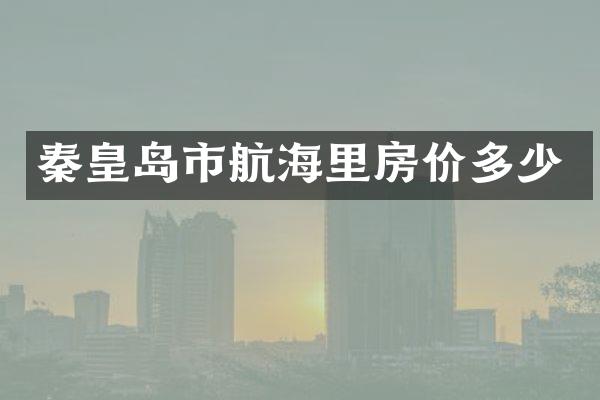 秦皇岛市航海里房价多少