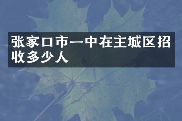 张家口市一中在主城区招收多少人