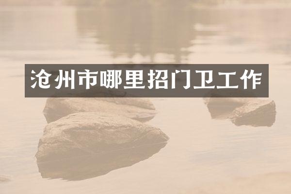 沧州市哪里招门卫工作