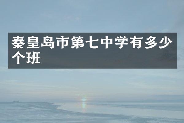 秦皇岛市第七中学有多少个班
