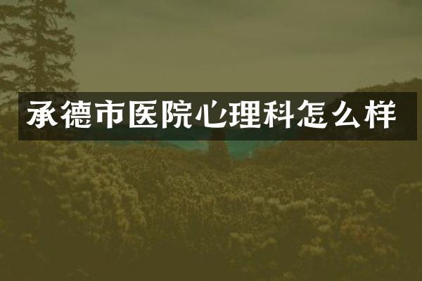 承德市医院心理科怎么样