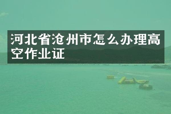 河北省沧州市怎么办理高空作业证