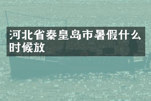 河北省秦皇岛市暑假什么时候放