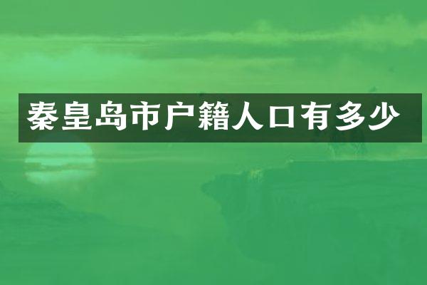 秦皇岛市户籍人口有多少