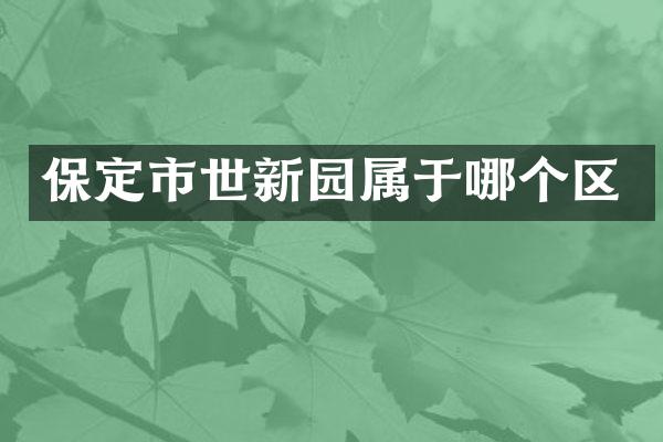 保定市世新园属于哪个区