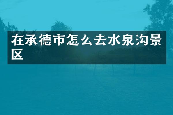 在承德市怎么去水泉沟景区