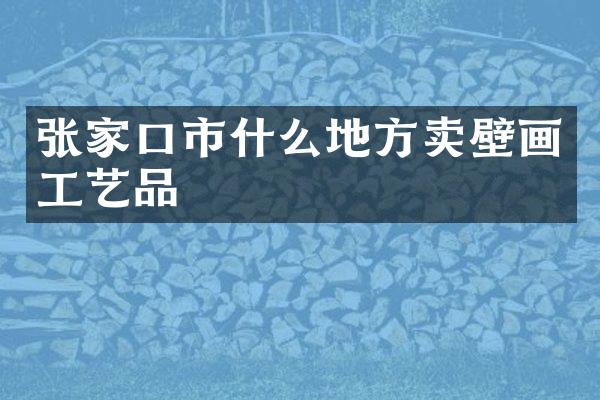 张家口市什么地方卖壁画工艺品