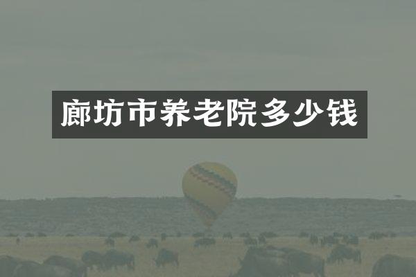 廊坊市养老院多少钱