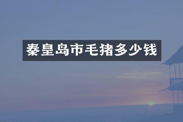 秦皇岛市毛猪多少钱