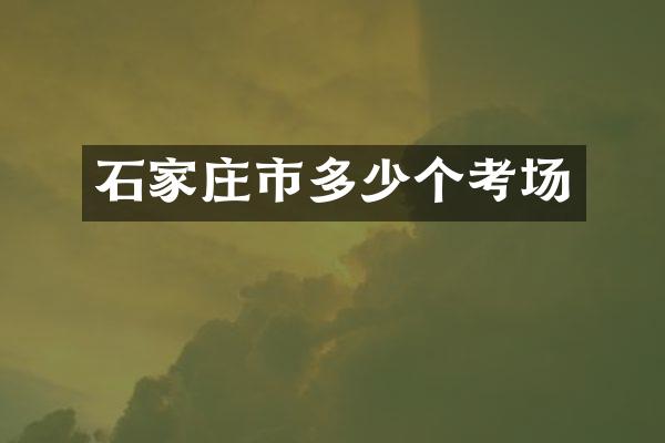 石家庄市多少个考场