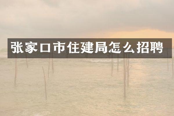 张家口市住建局怎么招聘